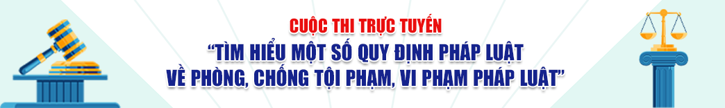 CUỘC THI TRỰC TUYẾN TÌM HIỂU MỘT SỐ QUY ĐỊNH PHÁP LUẬT VỀ PHÒNG, CHỐNG TỘI PHẠM, VI PHẠM PHÁT LUẬT.